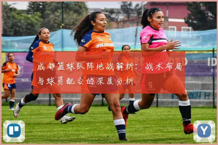 成都篮球队阵地战解析：战术布局与球员配合的深度分析