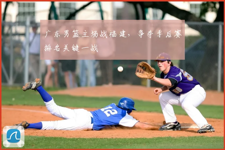 广东男篮主场战福建，争夺季后赛排名关键一战