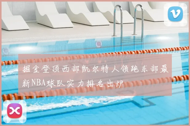 掘金登顶西部凯尔特人领跑东部最新NBA球队实力排名出炉