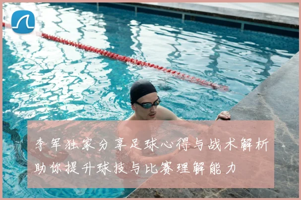 李军独家分享足球心得与战术解析助你提升球技与比赛理解能力