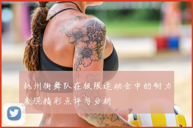 杭州街舞队在极限运动会中的耐力表现精彩点评与分析