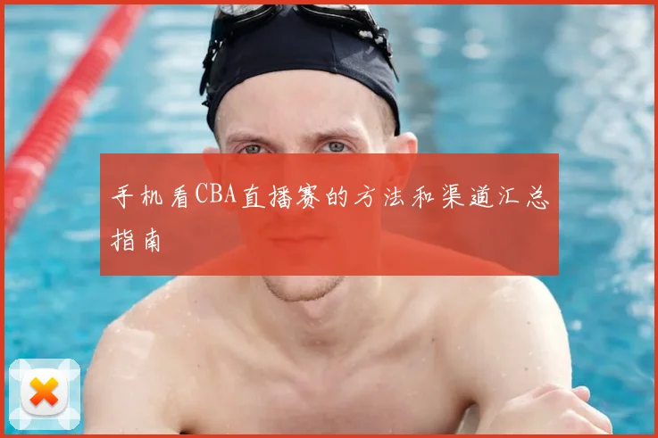 手机看CBA直播赛的方法和渠道汇总指南